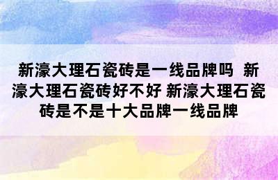 新濠大理石瓷砖是一线品牌吗  新濠大理石瓷砖好不好 新濠大理石瓷砖是不是十大品牌一线品牌